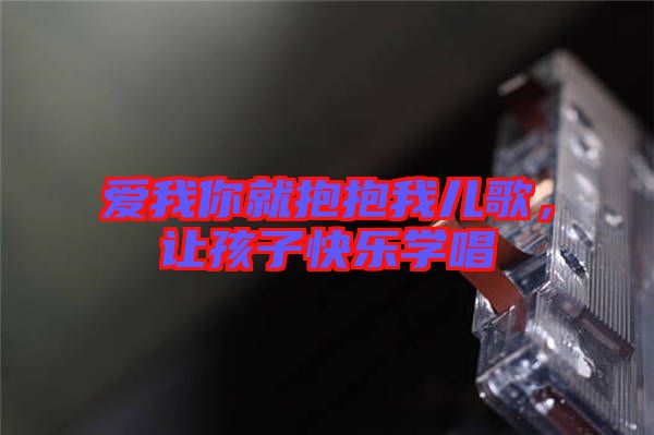 愛我你就抱抱我兒歌，讓孩子快樂學(xué)唱