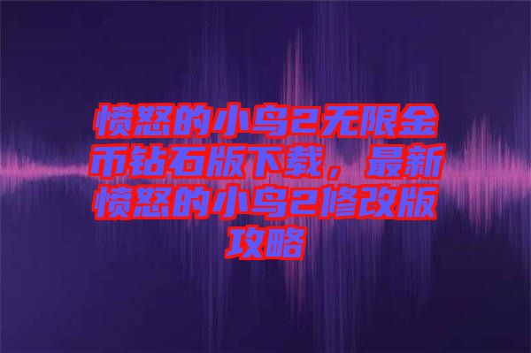 憤怒的小鳥2無限金幣鉆石版下載，最新憤怒的小鳥2修改版攻略