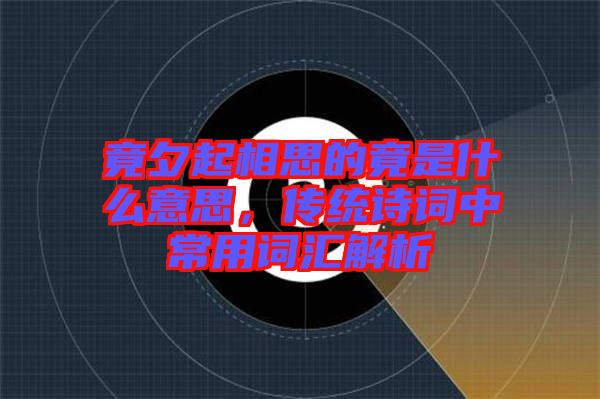 竟夕起相思的竟是什么意思，傳統(tǒng)詩詞中常用詞匯解析