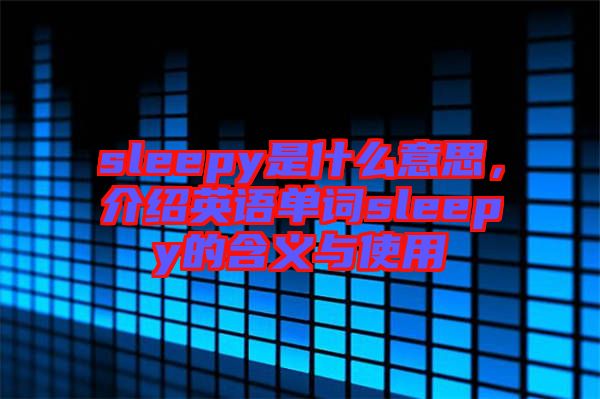 sleepy是什么意思，介紹英語單詞sleepy的含義與使用