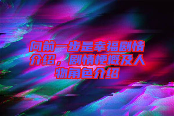 向前一步是幸福劇情介紹，劇情梗概及人物角色介紹
