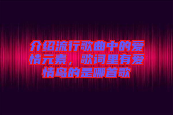 介紹流行歌曲中的愛情元素，歌詞里有愛情鳥的是哪首歌