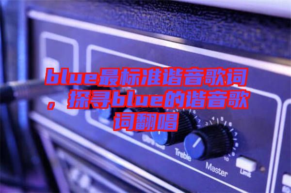 blue最標(biāo)準(zhǔn)諧音歌詞，探尋blue的諧音歌詞翻唱