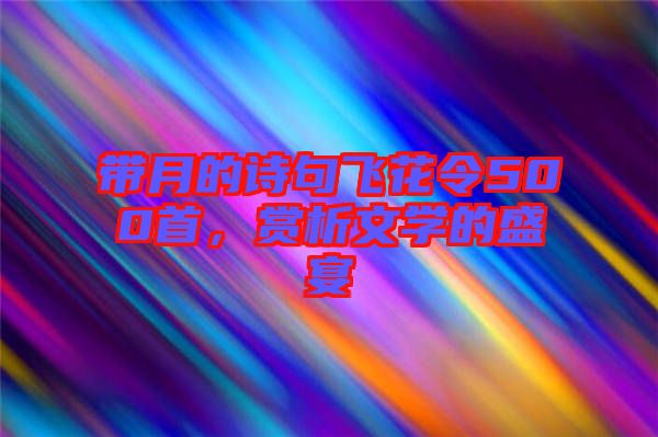 帶月的詩(shī)句飛花令500首，賞析文學(xué)的盛宴