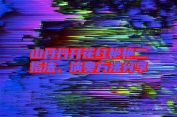 山丹丹開(kāi)花紅艷艷二指法，演奏方法分享