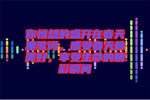 你悄然的盛開在春天里歌詞，感受春天的美好，享受生命的精彩瞬間