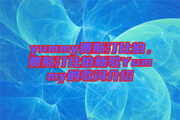 yummy賈斯汀比伯，賈斯汀比伯新歌Yummy的歌詞介紹