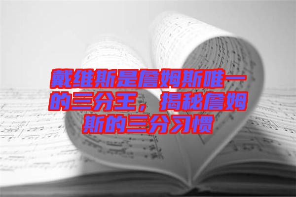 戴維斯是詹姆斯唯一的三分王，揭秘詹姆斯的三分習(xí)慣