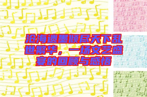 滄海遺墨傾盡天下亂世繁華，一場(chǎng)文藝盛宴的回顧與感悟