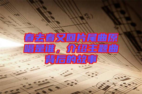 春去春又回片尾曲原唱是誰，介紹主題曲背后的故事