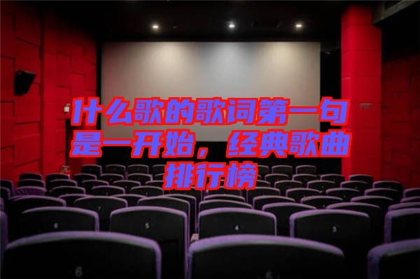 什么歌的歌詞第一句是一開始，經(jīng)典歌曲排行榜