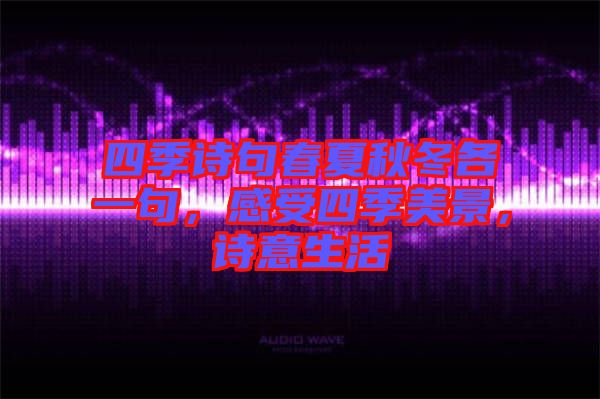 四季詩句春夏秋冬各一句，感受四季美景，詩意生活