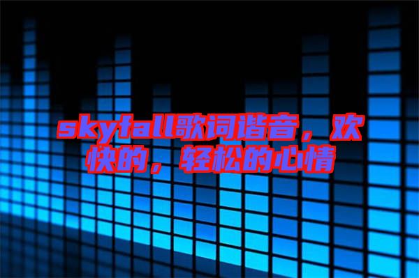 skyfall歌詞諧音，歡快的，輕松的心情