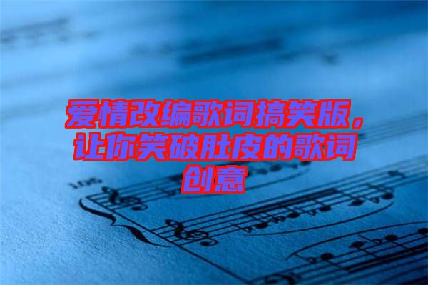愛(ài)情改編歌詞搞笑版，讓你笑破肚皮的歌詞創(chuàng)意