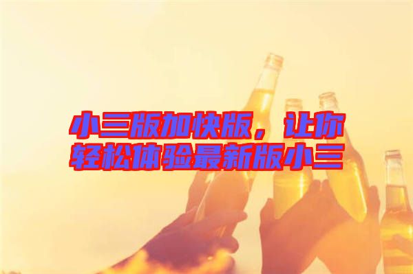 小三版加快版，讓你輕松體驗最新版小三