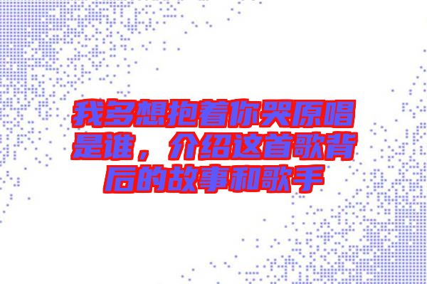 我多想抱著你哭原唱是誰，介紹這首歌背后的故事和歌手
