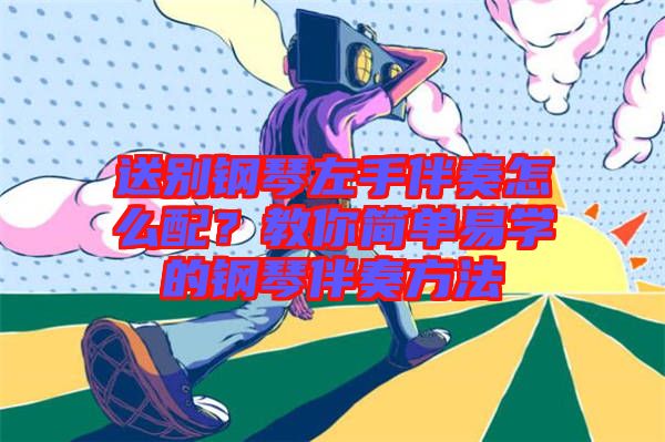 送別鋼琴左手伴奏怎么配？教你簡(jiǎn)單易學(xué)的鋼琴伴奏方法