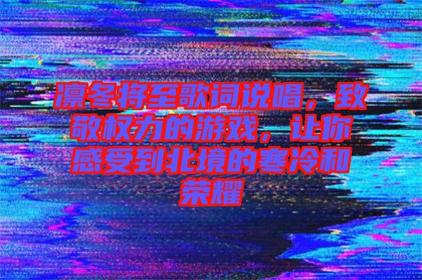 凜冬將至歌詞說唱，致敬權(quán)力的游戲，讓你感受到北境的寒冷和榮耀