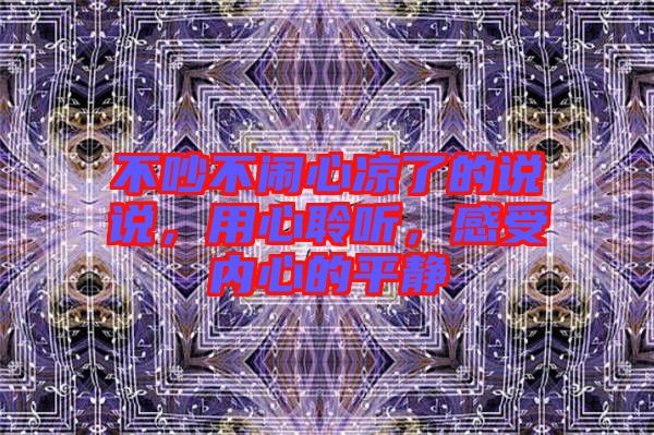 不吵不鬧心涼了的說說，用心聆聽，感受內(nèi)心的平靜