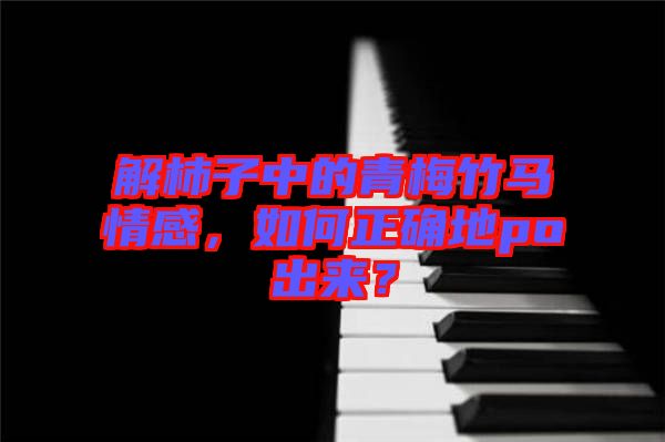 解柿子中的青梅竹馬情感，如何正確地po出來？