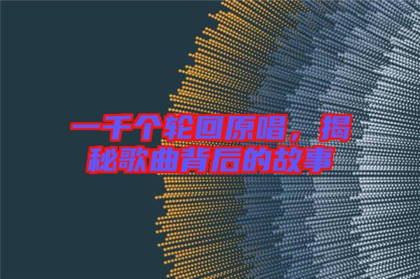 一千個輪回原唱，揭秘歌曲背后的故事