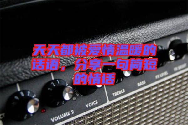 天天都被愛情溫暖的話語，分享一句簡短的情話