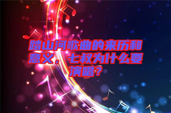 踏山河歌曲的來歷和意義，七叔為什么要演唱？