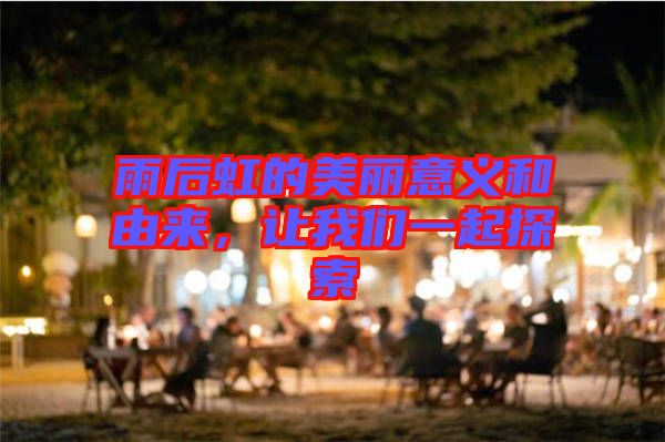 雨后虹的美麗意義和由來，讓我們一起探索