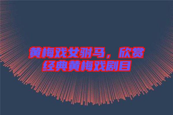 黃梅戲女駙馬，欣賞經(jīng)典黃梅戲劇目