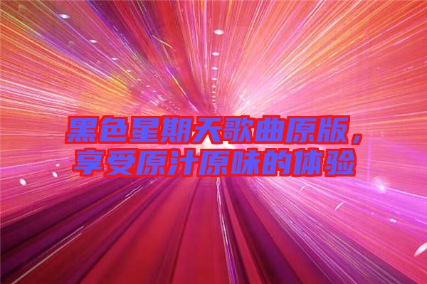 黑色星期天歌曲原版，享受原汁原味的體驗