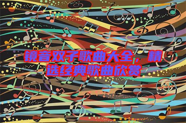 鏡音雙子歌曲大全，精選經(jīng)典歌曲欣賞