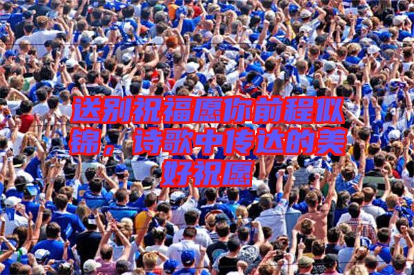 送別祝福愿你前程似錦，詩歌中傳達(dá)的美好祝愿