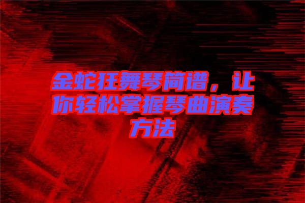 金蛇狂舞琴簡譜，讓你輕松掌握琴曲演奏方法