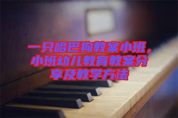 一只哈巴狗教案小班，小班幼兒教育教案分享及教學方法