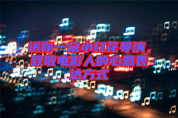 送你一朵小紅花導(dǎo)演，致敬電影人的心意表達(dá)方式