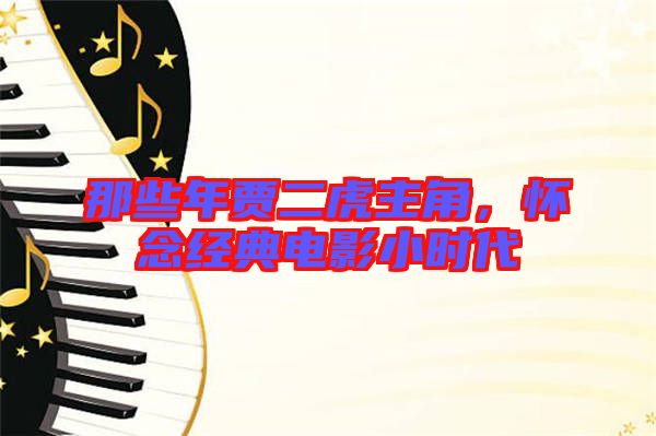 那些年賈二虎主角，懷念經(jīng)典電影小時代