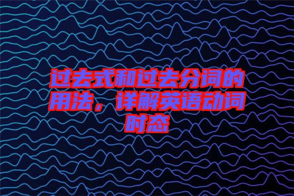 過(guò)去式和過(guò)去分詞的用法，詳解英語(yǔ)動(dòng)詞時(shí)態(tài)