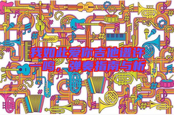 我如此愛你吉他譜許一鳴，彈奏指南與析