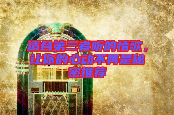 適合第三者聽的情歌，讓你的心動不再是秘密推薦