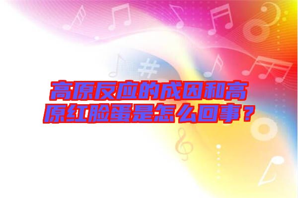 高原反應的成因和高原紅臉蛋是怎么回事？