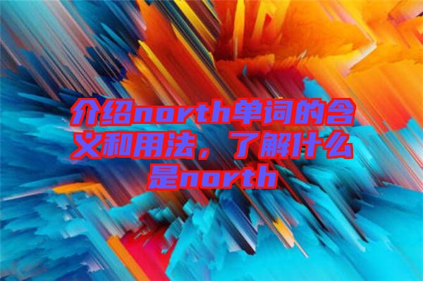 介紹north單詞的含義和用法，了解什么是north