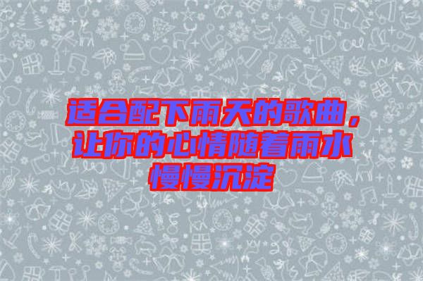 適合配下雨天的歌曲，讓你的心情隨著雨水慢慢沉淀