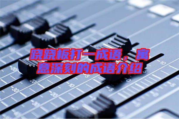 蹺蹺板打一成語，寓意深刻的成語介紹