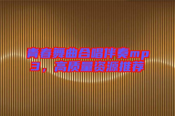 青春舞曲合唱伴奏mp3，高質(zhì)量資源推薦