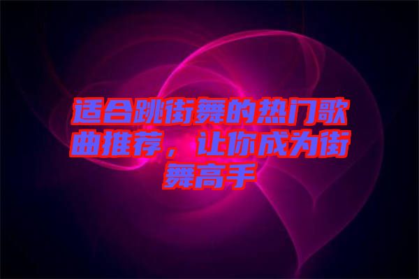 適合跳街舞的熱門(mén)歌曲推薦，讓你成為街舞高手