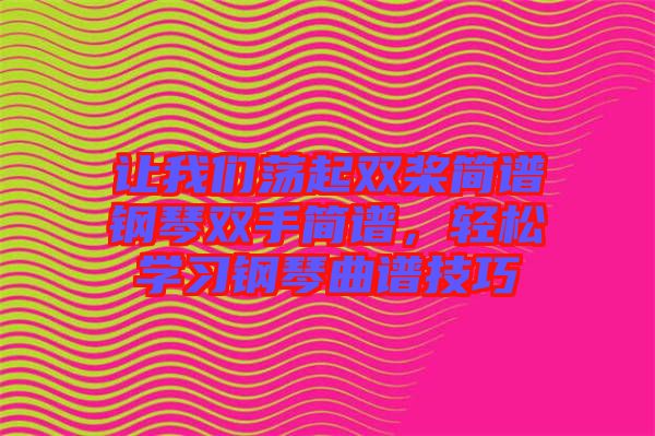 讓我們蕩起雙槳簡(jiǎn)譜鋼琴雙手簡(jiǎn)譜，輕松學(xué)習(xí)鋼琴曲譜技巧