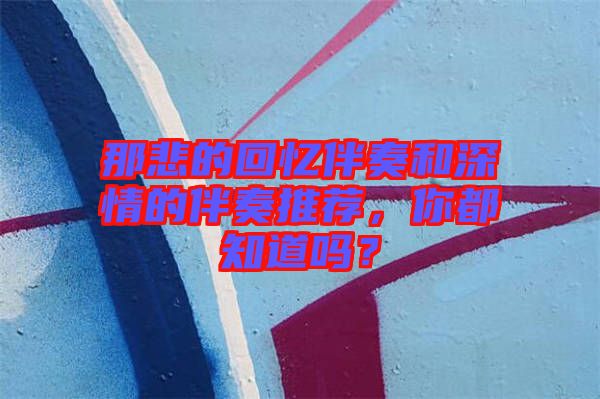 那悲的回憶伴奏和深情的伴奏推薦，你都知道嗎？