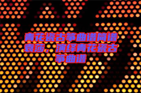 青花瓷古箏曲譜簡(jiǎn)譜袁莎，演繹青花瓷古箏曲譜