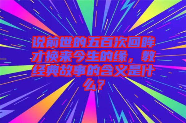 說前世的五百次回眸才換來今生的緣，教經(jīng)典故事的含義是什么？