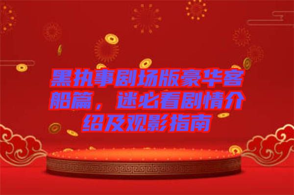 黑執(zhí)事劇場版豪華客船篇，迷必看劇情介紹及觀影指南
